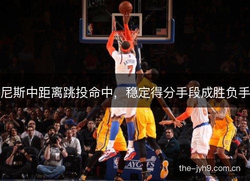 尼斯中距离跳投命中，稳定得分手段成胜负手